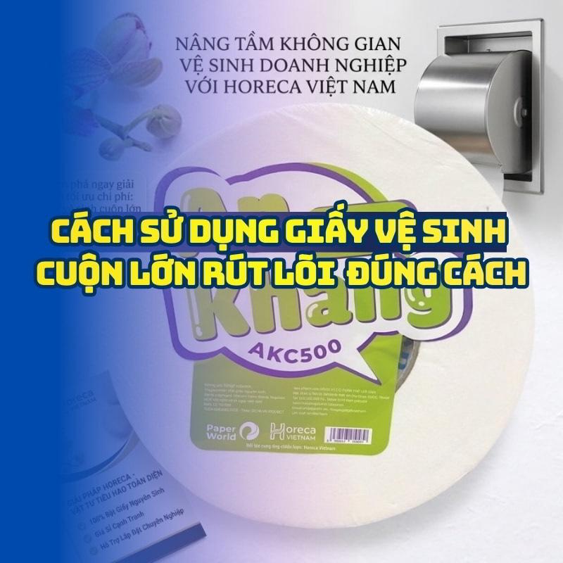 Cách sử dụng giấy vệ sinh cuộn lớn rút lõi